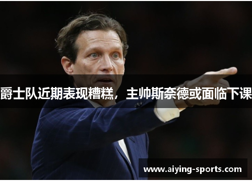 爵士队近期表现糟糕，主帅斯奈德或面临下课