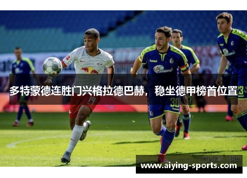 多特蒙德连胜门兴格拉德巴赫，稳坐德甲榜首位置