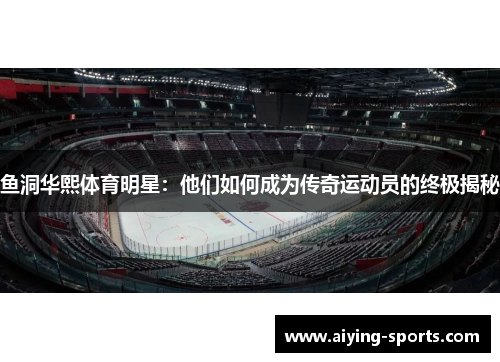 鱼洞华熙体育明星：他们如何成为传奇运动员的终极揭秘