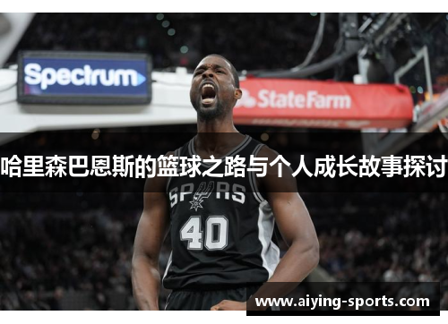 哈里森巴恩斯的篮球之路与个人成长故事探讨